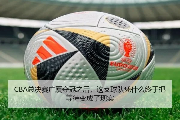 CBA总决赛广厦夺冠之后，这支球队凭什么终于把等待变成了现实
