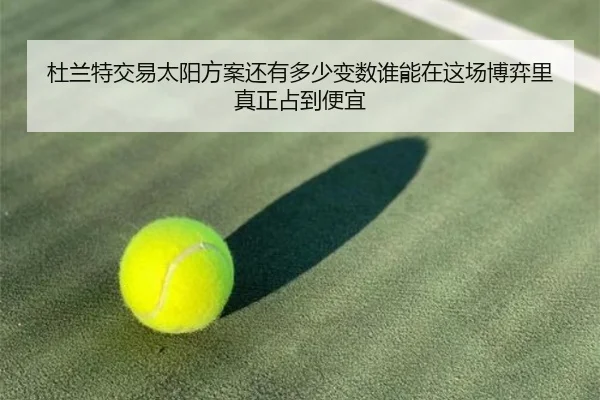 杜兰特交易太阳方案还有多少变数谁能在这场博弈里真正占到便宜